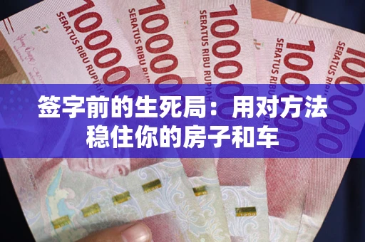 武汉签字前的生死局：用对方法稳住你的房子和车