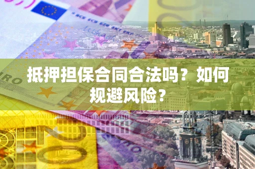 武汉抵押担保合同合法吗？如何规避风险？