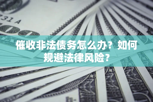 武汉催收非法债务怎么办？如何规避法律风险？
