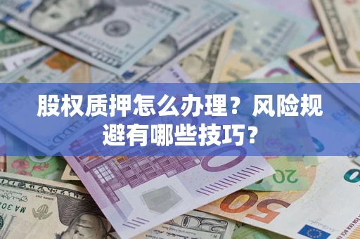 武汉股权质押怎么办理？风险规避有哪些技巧？