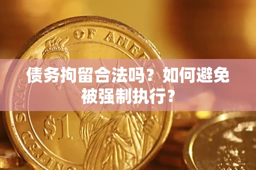 武汉债务拘留合法吗？如何避免被强制执行？