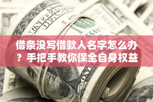 武汉借条没写借款人名字怎么办？手把手教你保全自身权益