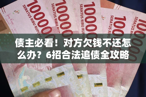 武汉债主必看！对方欠钱不还怎么办？6招合法追债全攻略