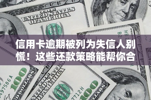 武汉信用卡逾期被列为失信人别慌！这些还款策略能帮你合法止损