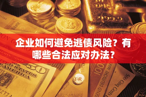 武汉企业如何避免逃债风险？有哪些合法应对办法？