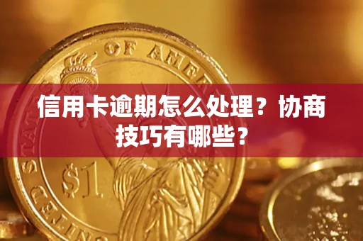 武汉信用卡逾期怎么处理？协商技巧有哪些？