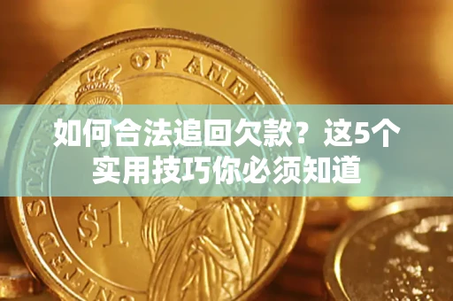武汉如何合法追回欠款？这5个实用技巧你必须知道