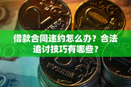 武汉借款合同违约怎么办？合法追讨技巧有哪些？