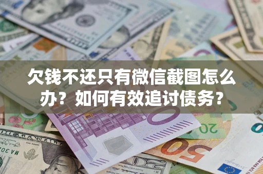 武汉欠钱不还只有微信截图怎么办？如何有效追讨债务？