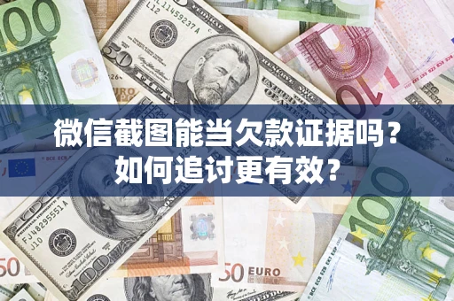 武汉微信截图能当欠款证据吗？如何追讨更有效？