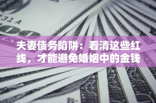 武汉夫妻债务陷阱：看清这些红线，才能避免婚姻中的金钱危机