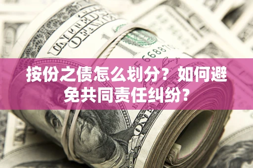 武汉按份之债怎么划分？如何避免共同责任纠纷？