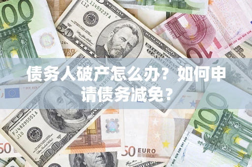 武汉债务人破产怎么办？如何申请债务减免？