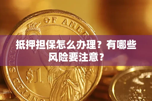 武汉抵押担保怎么办理？有哪些风险要注意？