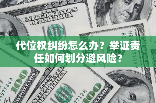 武汉代位权纠纷怎么办？举证责任如何划分避风险？
