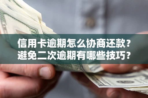 武汉信用卡逾期怎么协商还款？避免二次逾期有哪些技巧？