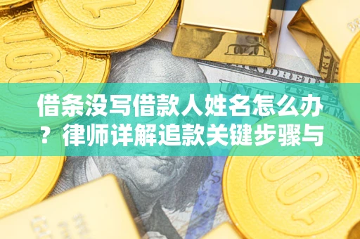 武汉借条没写借款人姓名怎么办？律师详解追款关键步骤与证据链构建