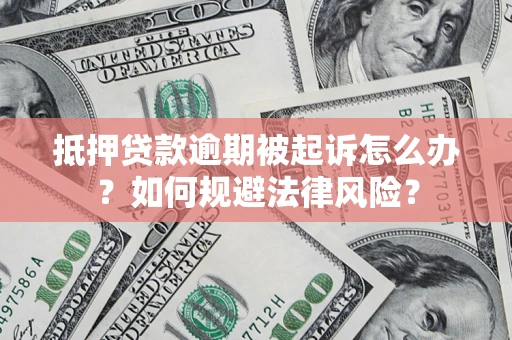 武汉抵押贷款逾期被起诉怎么办？如何规避法律风险？