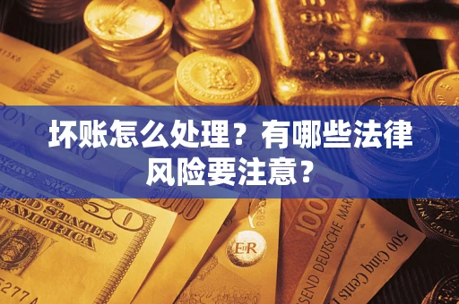 武汉坏账怎么处理？有哪些法律风险要注意？