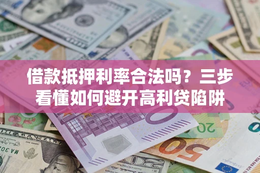 武汉借款抵押利率合法吗？三步看懂如何避开高利贷陷阱