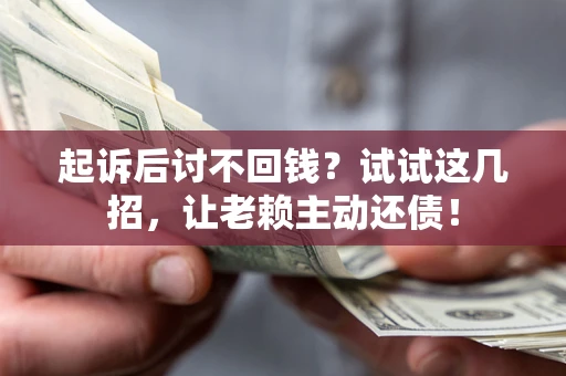 武汉起诉后讨不回钱？试试这几招，让老赖主动还债！