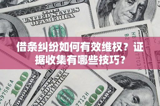 武汉借条纠纷如何有效维权？证据收集有哪些技巧？