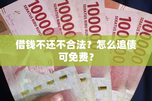 武汉借钱不还不合法？怎么追债可免费？