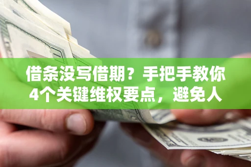武汉借条没写借期？手把手教你4个关键维权要点，避免人财两空