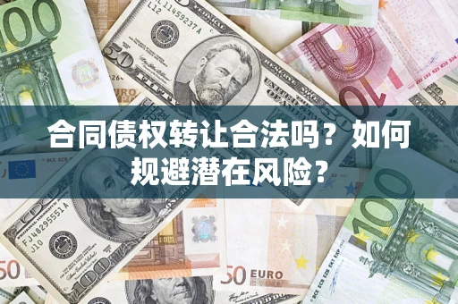 武汉合同债权转让合法吗?如何规避潜在风险? 武汉合同债权转让合法吗?如何规避潜在风险?