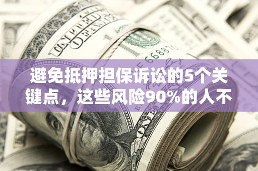 武汉避免抵押担保诉讼的5个关键点，这些风险90%的人不知道！
