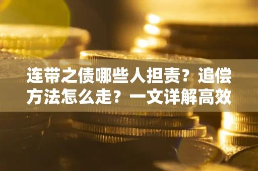 武汉连带之债哪些人担责？追偿方法怎么走？一文详解高效维权流程