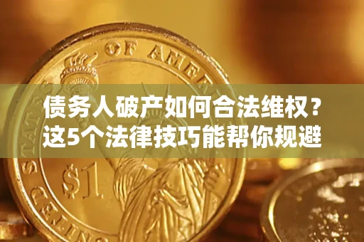 武汉债务人破产如何合法维权？这5个法律技巧能帮你规避风险