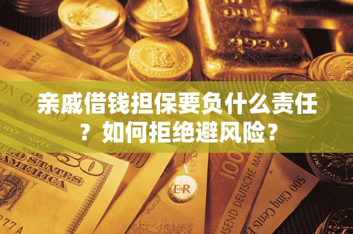 武汉亲戚借钱担保要负什么责任？如何拒绝避风险？