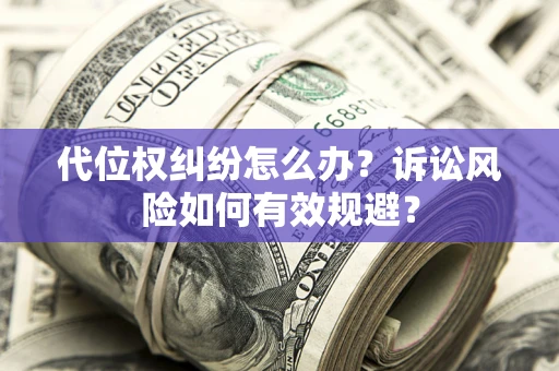 武汉代位权纠纷怎么办？诉讼风险如何有效规避？
