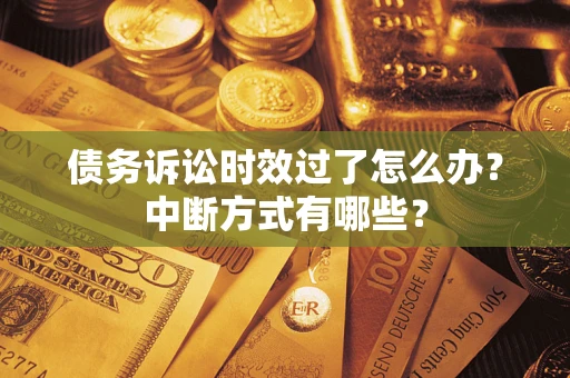 武汉债务诉讼时效过了怎么办？中断方式有哪些？