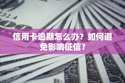 武汉信用卡逾期怎么办？如何避免影响征信？