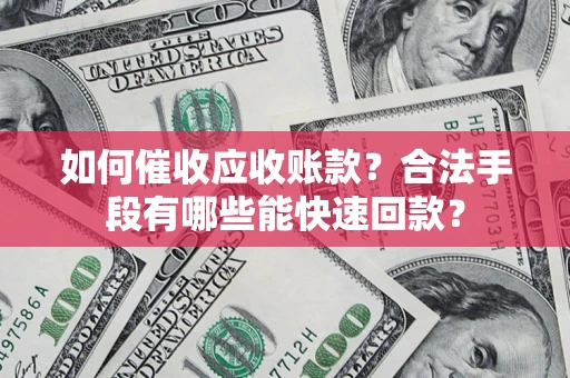 武汉如何催收应收账款？合法手段有哪些能快速回款？
