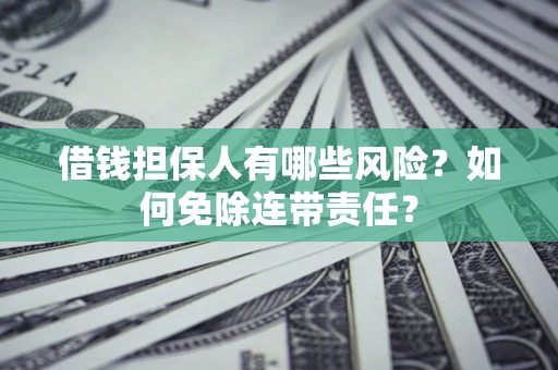 武汉借钱担保人有哪些风险？如何免除连带责任？
