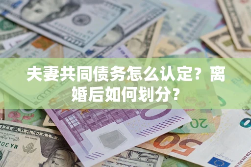 武汉夫妻共同债务怎么认定？离婚后如何划分？