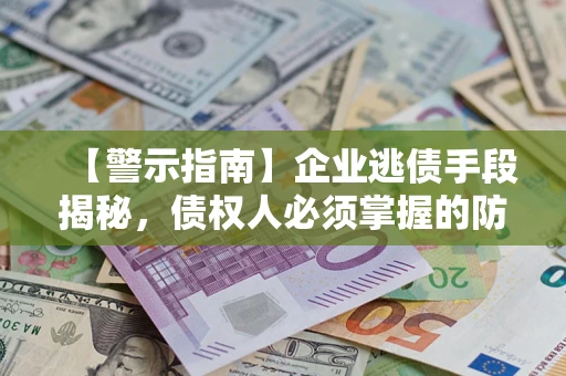 武汉【警示指南】企业逃债手段揭秘，债权人必须掌握的防坑宝典