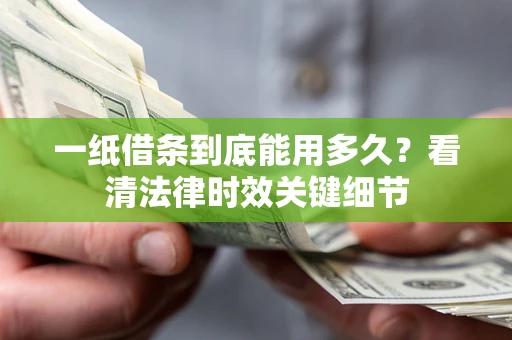 武汉一纸借条到底能用多久？看清法律时效关键细节