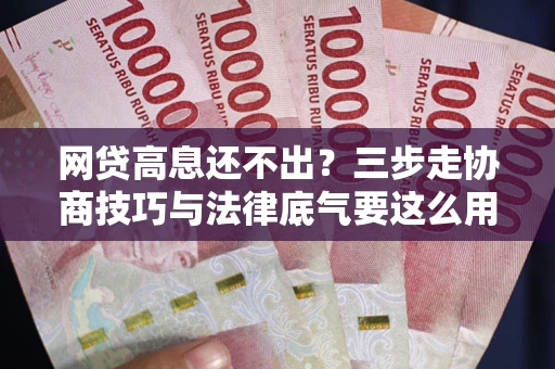 武汉网贷高息还不出？三步走协商技巧与法律底气要这么用
