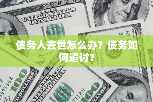 武汉债务人去世怎么办？债务如何追讨？