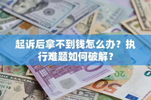 武汉起诉后拿不到钱怎么办?执行难题如何破解? 武汉起诉后拿不到钱怎么办?执行难题如何破解?