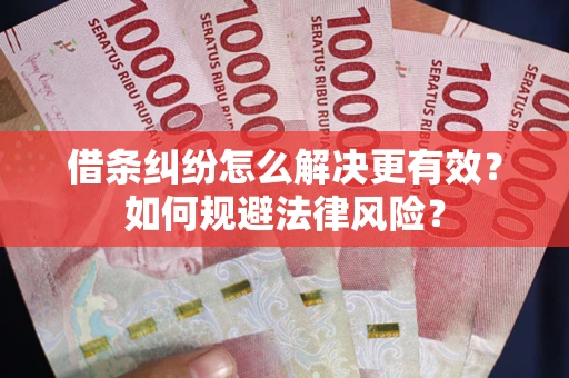 武汉借条纠纷怎么解决更有效？如何规避法律风险？