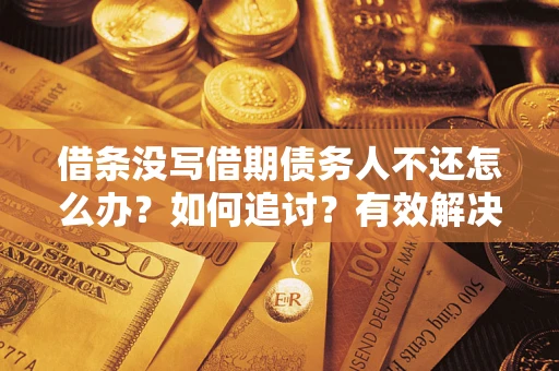 武汉借条没写借期债务人不还怎么办？如何追讨？有效解决方案！