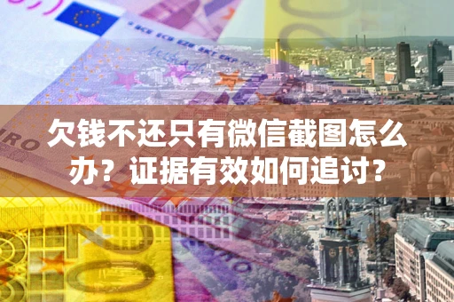 武汉欠钱不还只有微信截图怎么办？证据有效如何追讨？