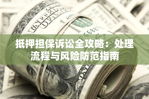 武汉抵押担保诉讼全攻略：处理流程与风险防范指南