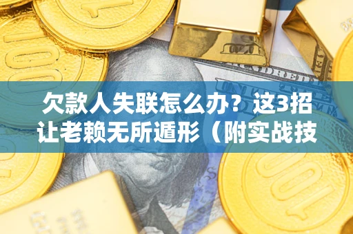 武汉欠款人失联怎么办？这3招让老赖无所遁形（附实战技巧）