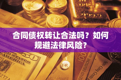 武汉合同债权转让合法吗？如何规避法律风险？